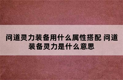 问道灵力装备用什么属性搭配 问道装备灵力是什么意思